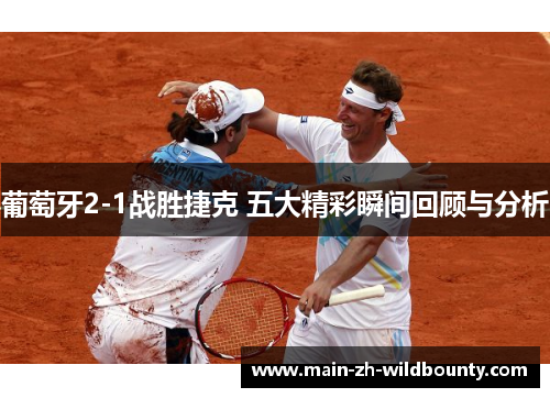 葡萄牙2-1战胜捷克 五大精彩瞬间回顾与分析