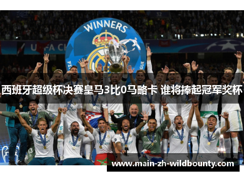 西班牙超级杯决赛皇马3比0马略卡 谁将捧起冠军奖杯