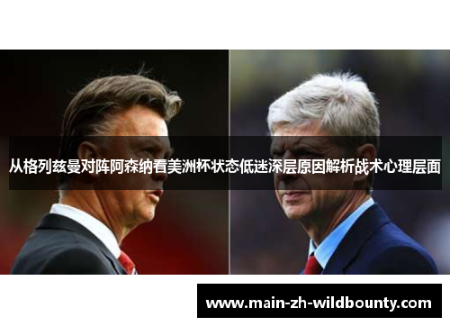 从格列兹曼对阵阿森纳看美洲杯状态低迷深层原因解析战术心理层面