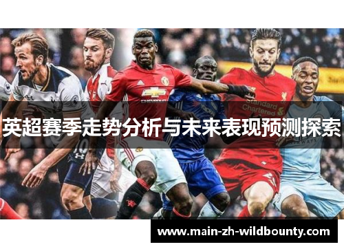 英超赛季走势分析与未来表现预测探索