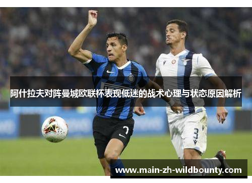 阿什拉夫对阵曼城欧联杯表现低迷的战术心理与状态原因解析