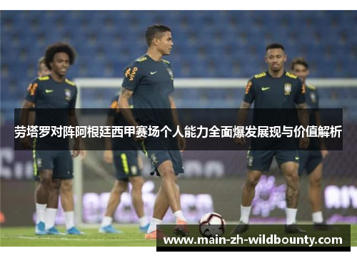 劳塔罗对阵阿根廷西甲赛场个人能力全面爆发展现与价值解析 劳塔罗对阵阿根廷西甲赛场个人能力全面爆发展现与价值解析