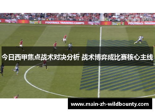 今日西甲焦点战术对决分析 战术博弈成比赛核心主线 今日西甲焦点战术对决分析 战术博弈成比赛核心主线