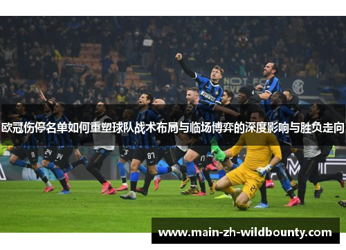 欧冠伤停名单如何重塑球队战术布局与临场博弈的深度影响与胜负走向 欧冠伤停名单如何重塑球队战术布局与临场博弈的深度影响与胜负走向