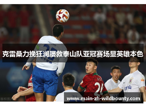 克雷桑力挽狂澜屡救泰山队亚冠赛场显英雄本色