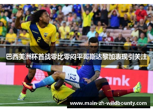巴西美洲杯首战零比零闷平哥斯达黎加表现引关注