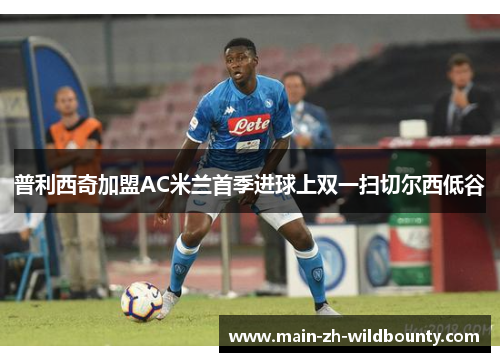 普利西奇加盟AC米兰首季进球上双一扫切尔西低谷