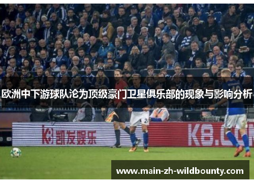 欧洲中下游球队沦为顶级豪门卫星俱乐部的现象与影响分析