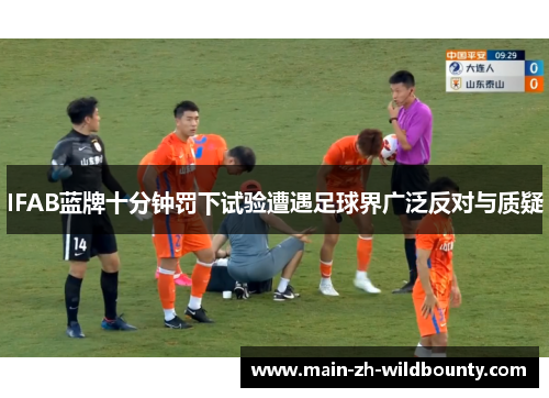 IFAB蓝牌十分钟罚下试验遭遇足球界广泛反对与质疑