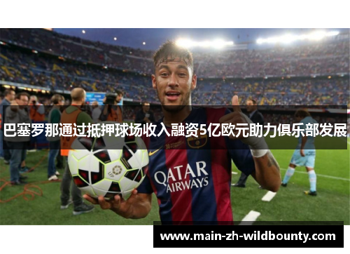 巴塞罗那通过抵押球场收入融资5亿欧元助力俱乐部发展