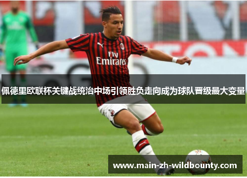 佩德里欧联杯关键战统治中场引领胜负走向成为球队晋级最大变量